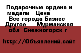 Подарочные ордена и медали › Цена ­ 5 400 - Все города Бизнес » Другое   . Мурманская обл.,Снежногорск г.